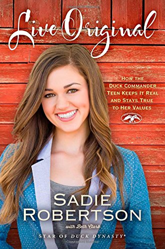 Live Original: How the Duck Commander Teen Keeps It Real and Stays True to Her Values by Sadie Robertson