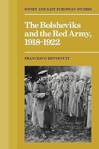 The Bolsheviks and the Red Army 1918-1922 (Cambridge Soviet and Eastern European Studies) by Francesco Benvenuti