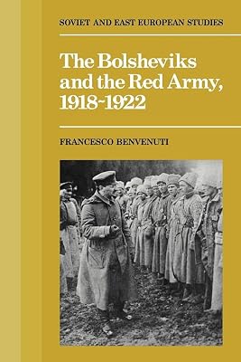 The Bolsheviks and the Red Army 1918-1922 (Cambridge Soviet and Eastern European Studies)