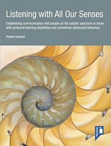 Listening with All Our Senses: Establishing communication with people on the autistic spectrum or those with profound learning disabilities and sometimes distressed behaviour by Phoebe Caldwell