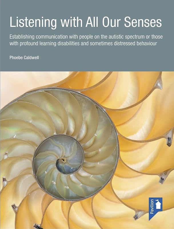 Listening with All Our Senses: Establishing communication with people on the autistic spectrum or those with profound learning disabilities and sometimes distressed behaviour by Phoebe Caldwell