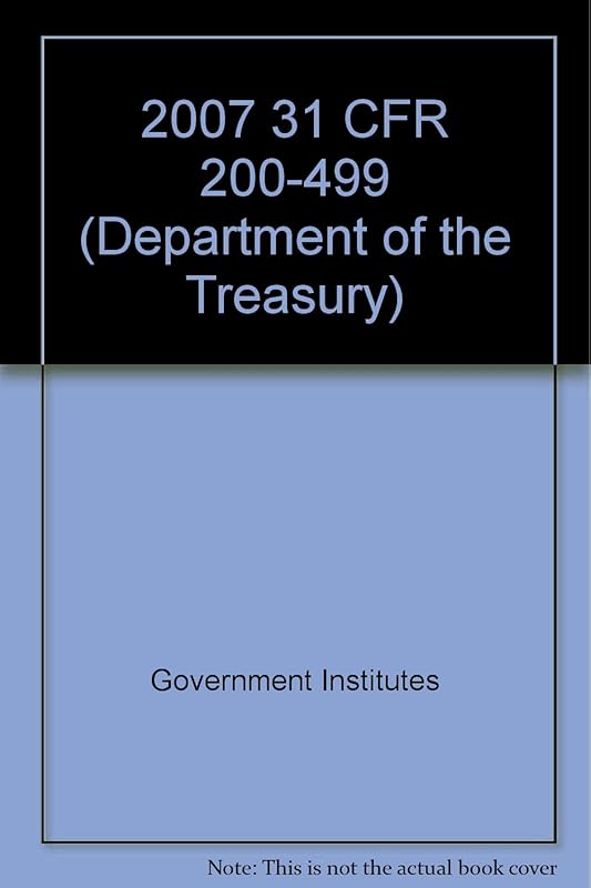 2007 31 CFR 200-499 (Department of the Treasury) (2007 Title 31: Money and Finance: Treasury) by Federal Government