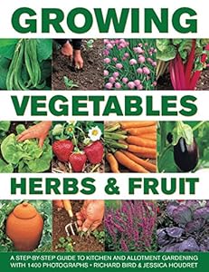 Growing Vegetables, Herbs &amp; Fruit: A Step-By-Step Guide To Kitchen And Allotment Gardening With 1400 Photographs