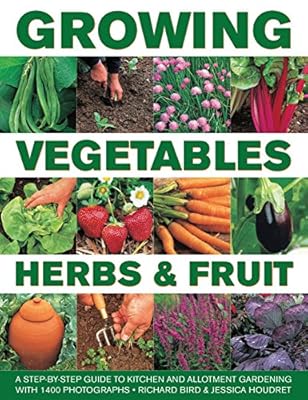 Growing Vegetables, Herbs &amp; Fruit: A Step-By-Step Guide To Kitchen And Allotment Gardening With 1400 Photographs