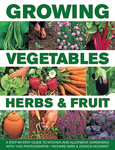 Growing Vegetables, Herbs &amp; Fruit: A Step-By-Step Guide To Kitchen And Allotment Gardening With 1400 Photographs by Richard Bird