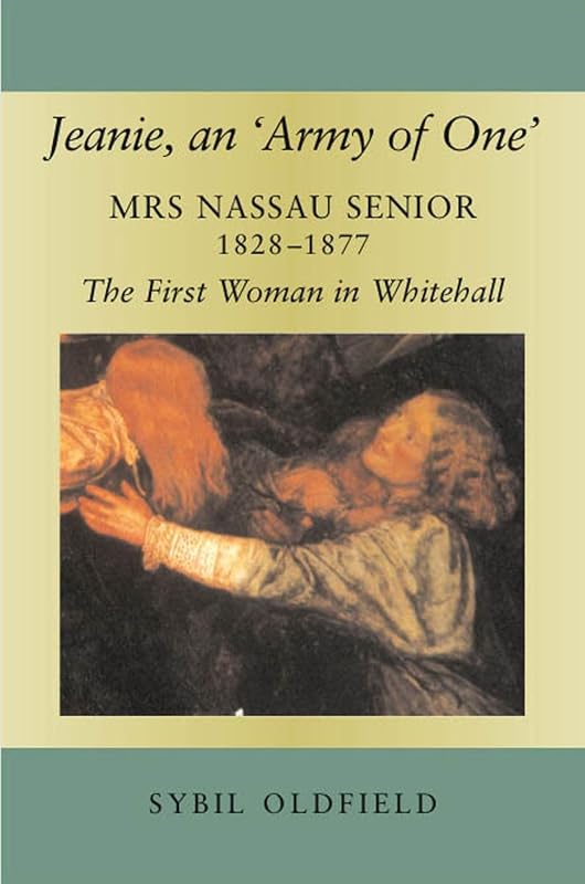 Jeanie, an 'Army of One': Mrs Nassau Senior, 1828-1877, the First Woman in Whitehall by Sybil Oldfield