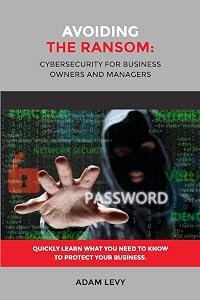 Avoiding the Ransom: Cybersecurity for Business Owners and Managers by Adam Levy
