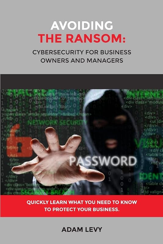 Avoiding the Ransom: Cybersecurity for Business Owners and Managers by Adam Levy