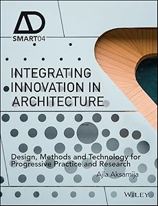 Integrating Innovation in Architecture: Design, Methods and Technology for Progressive Practice and Research (AD Smart) by Ajla Aksamija