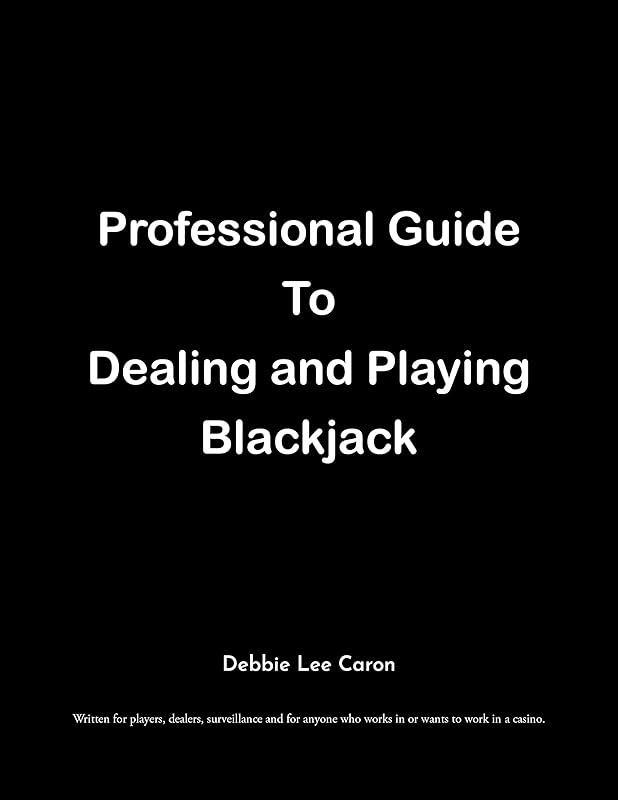 Professional Guide To Dealing and Playing Blackjack: Written for players, dealers, surveillance and for anyone who works in or wants to work in a casino. by Debbie Lee Caron