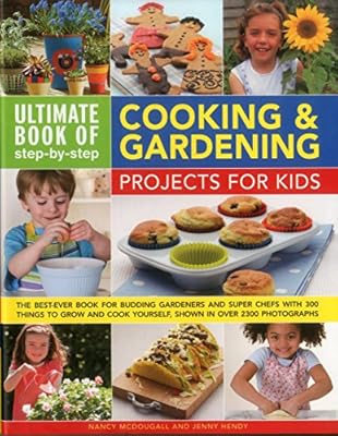 Ultimate Book of Step-by-Step Cooking &amp; Gardening Projects for Kids: The Best-Ever Book For Budding Gardeners And Super Chefs With 300 Things To Grow And Cook Yourself, Shown In Over 2300 Photographs