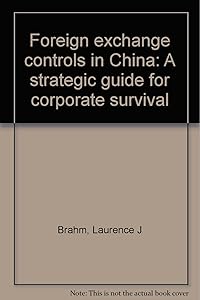 Foreign exchange controls in China: A strategic guide for corporate survival by Laurence J Brahm
