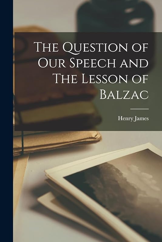 The Question of Our Speech and The Lesson of Balzac by Henry James