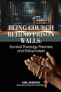 Being Church Behind Prison Walls: Survival Theology, Prisoners, and Policymakers by Karl Robinson