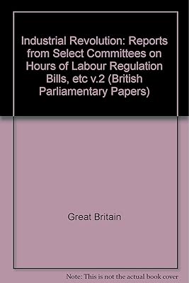 Industrial Revolution: Reports from Select Committees on Hours of Labour Regulation Bills, etc v.2 (British Parliamentary Papers)