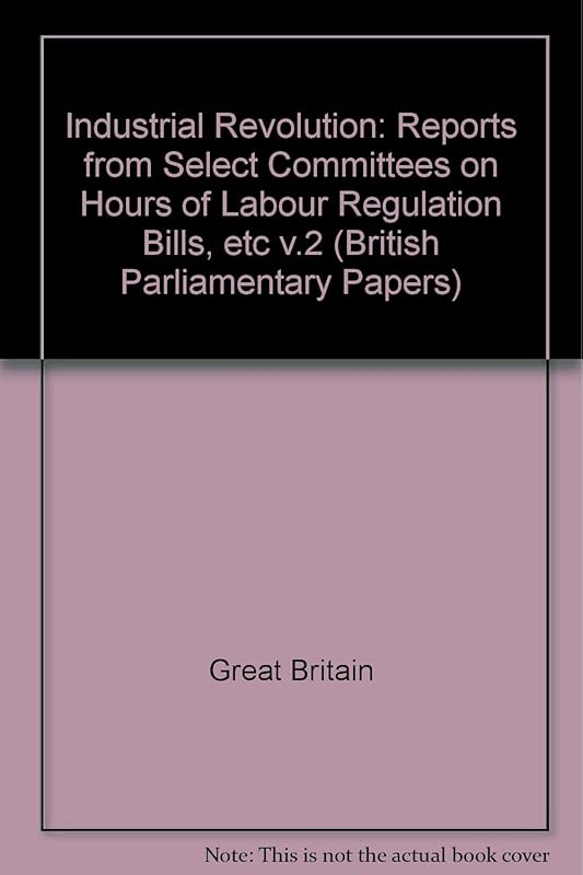 Industrial Revolution: Reports from Select Committees on Hours of Labour Regulation Bills, etc v.2 (British Parliamentary Papers) by Great Britain