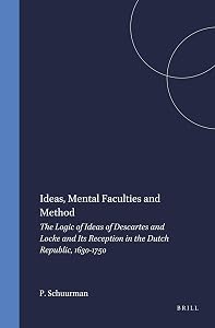 Ideas, Mental Faculties, and Method: The Logic of Descartes and Locke and Its Reception in the Dutch Republic, 1630-1750 (Brill's Studies in Intellectual History) by Paul Schuurman