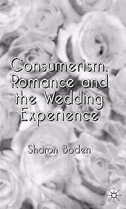 Consumerism, Romance and the Wedding Experience by Sharon Boden