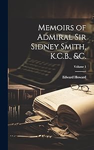 Memoirs of Admiral Sir Sidney Smith, K.C.B., &c.; Volume 1 by Edward Howard