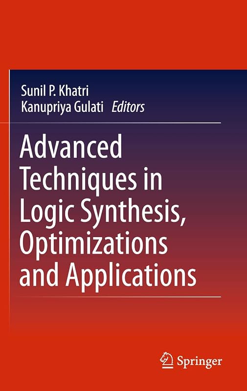 Advanced Techniques in Logic Synthesis, Optimizations and Applications by Kanupriya Gulati