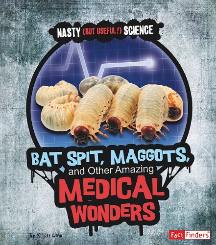 Bat Spit, Maggots, and Other Amazing Medical Wonders (Fact Finders: Nasty (But Useful!) Science) by Kristi Lew