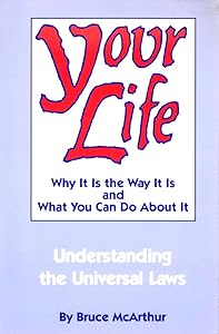 Your Life: Why It Is the Way It Is and What You Can Do About It - Understanding the Universal Laws by Bruce McArthur