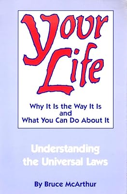 Your Life: Why It Is the Way It Is and What You Can Do About It - Understanding the Universal Laws