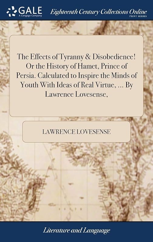 The Effects of Tyranny & Disobedience! Or the History of Hamet, Prince of Persia. Calculated to Inspire the Minds of Youth With Ideas of Real Virtue, ... By Lawrence Lovesense, by Lawrence Lovesense