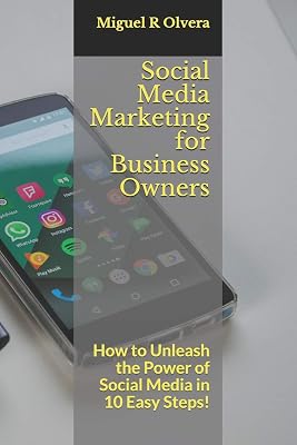 Social Media Marketing for Business Owners: How to Unleash the Power of Social Media in 10 Easy Steps!