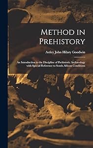 Method in Prehistory; an Introduction to the Discipline of Prehistoric Archaeology With Special Reference to South African Conditions by Astley John Hilary 1900-1959 Goodwin