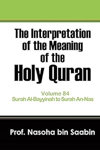 The Interpretation of The Meaning of The Holy Quran Volume 84 - Surah Al-Bayyinah to Surah An-Nas. by Prof Nasoha Bin Saabin