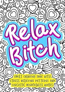 Relax Bitch - Adult Coloring Book With Stress Relieving Patterns And Sarcastic Mindfulness Quotes: Get Rid Of Anxiety And Relax (Gag Gifts, Funny Journals and Adult Coloring Books) by Funny Dick Publishing