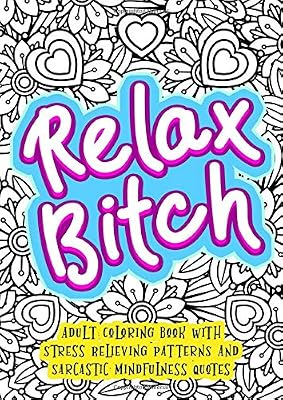 Relax Bitch - Adult Coloring Book With Stress Relieving Patterns And Sarcastic Mindfulness Quotes: Get Rid Of Anxiety And Relax (Gag Gifts, Funny Journals and Adult Coloring Books)