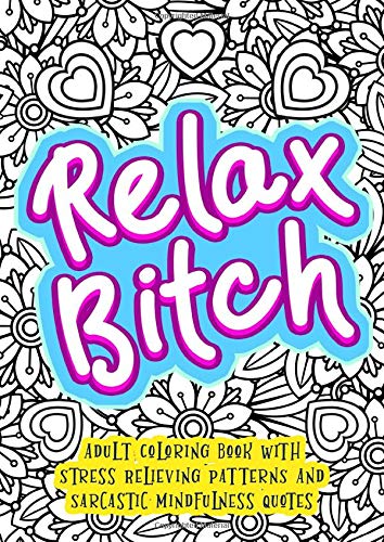 Relax Bitch - Adult Coloring Book With Stress Relieving Patterns And Sarcastic Mindfulness Quotes: Get Rid Of Anxiety And Relax (Gag Gifts, Funny Journals and Adult Coloring Books) by Funny Dick Publishing