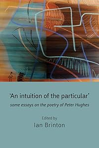 'An Intuition of the Particular': Some Essays on the Poetry of Peter Hughes by Ian Brinton