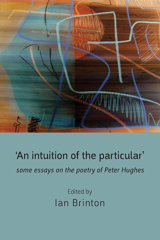 'An Intuition of the Particular': Some Essays on the Poetry of Peter Hughes by Ian Brinton