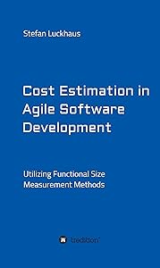 Cost Estimation in Agile Software Development: Utilizing Functional Size Measurement Methods by Stefan Luckhaus