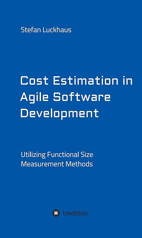 Cost Estimation in Agile Software Development: Utilizing Functional Size Measurement Methods by Stefan Luckhaus