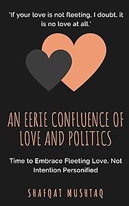 An Eerie Confluence of Love and Politics: Time to Embrace Fleeting Love, Not Intention Personified by Shafqat Mushtaq