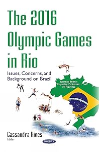 The 2016 Olympic Games in Rio: Issues, Concerns, and Background on Brazil (Sports and Athletes Preparation, Performance, and Psychology) by Cassandra Hines