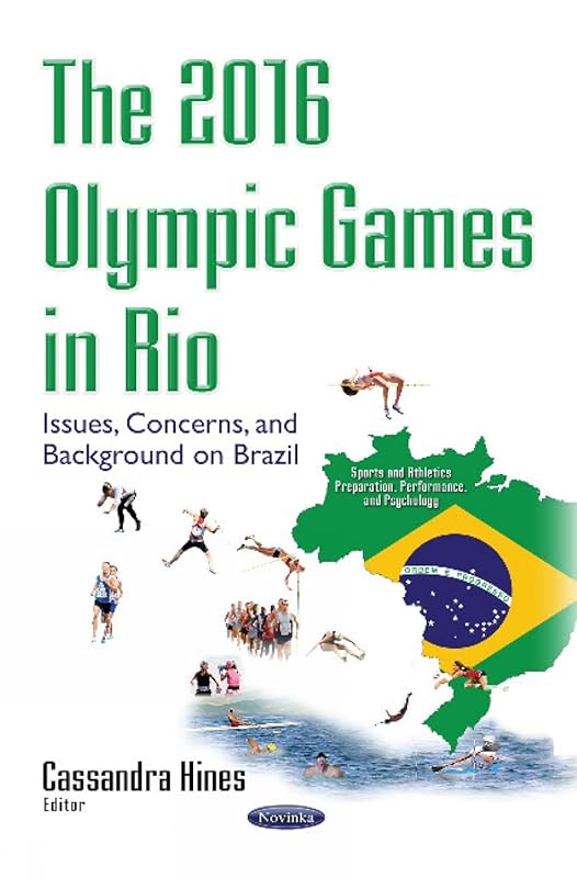 The 2016 Olympic Games in Rio: Issues, Concerns, and Background on Brazil (Sports and Athletes Preparation, Performance, and Psychology) by Cassandra Hines