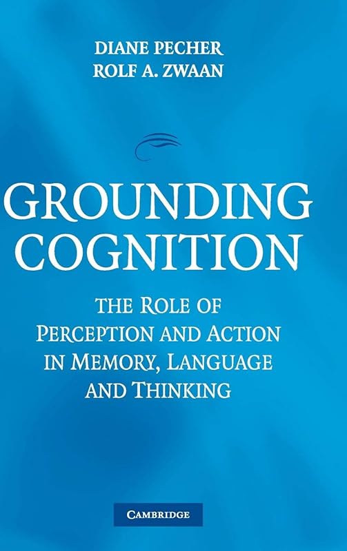 Grounding Cognition: The Role of Perception and Action in Memory, Language, and Thinking by Diane Pecher