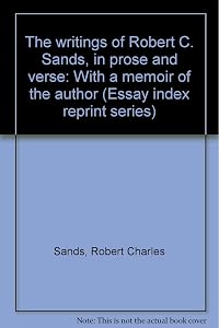 The writings of Robert C. Sands, in prose and verse: With a memoir of the author (Essay index reprint series) by Robert Charles Sands