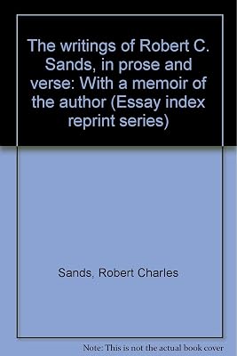 The writings of Robert C. Sands, in prose and verse: With a memoir of the author (Essay index reprint series)