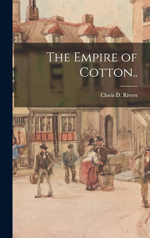 The Empire of Cotton.. by Clovis D Rivers