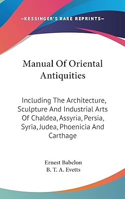 Manual Of Oriental Antiquities: Including The Architecture, Sculpture And Industrial Arts Of Chaldea, Assyria, Persia, Syria, Judea, Phoenicia And Carthage