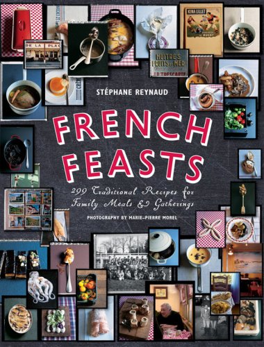 French Feasts: 299 Traditional Recipes for Family Meals and Gatherings by Stephane Reynaud