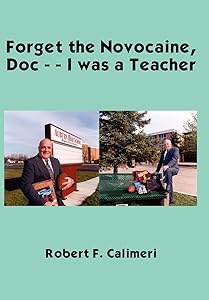 Forget the Novocaine, Doc - - I was a Teacher by Robert F. Calimeri