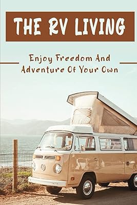 The RV Living: Enjoy Freedom And Adventure Of Your Own