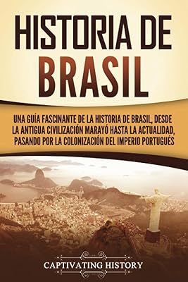 Historia de Brasil: Una guía fascinante de la historia de Brasil, desde la antigua civilización marayó hasta la actualidad, pasando por la colonización del Imperio portugués